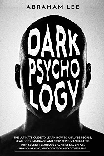 Dark Psychology: The Ultimate Guide to Learn How to Analyze People, Read Body Language and Stop Being Manipulated. With Secret Techniques Against Deception, Brainwashing, Mind Control and Covert NLP