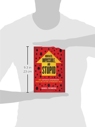 Worthless, Impossible and Stupid: How Contrarian Entrepreneurs Create and Capture Extraordinary Value