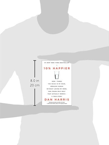 10% Happier: How I Tamed the Voice in My Head, Reduced Stress Without Losing My Edge, and Found Self-Help That Actually Works--A True Story