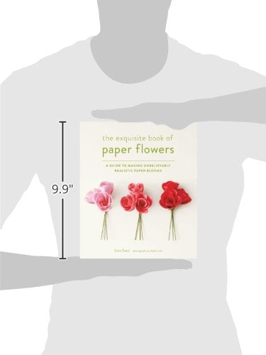 The Exquisite Book of Paper Flowers: A Guide to Making Unbelievably Realistic Paper Blooms