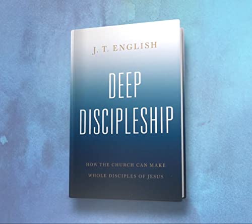 Deep Discipleship: How the Church Can Make Whole Disciples of Jesus