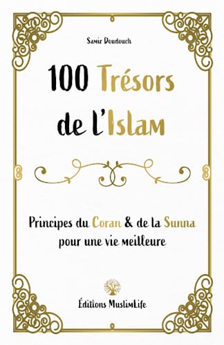 100 trésors de l'Islam: Principes du Coran et de la Sunna pour une vie meilleure (French Edition)