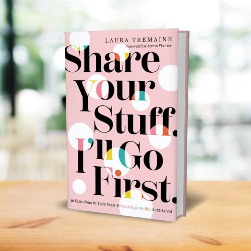 Share Your Stuff. I'll Go First.: 10 Questions to Take Your Friendships to the Next Level