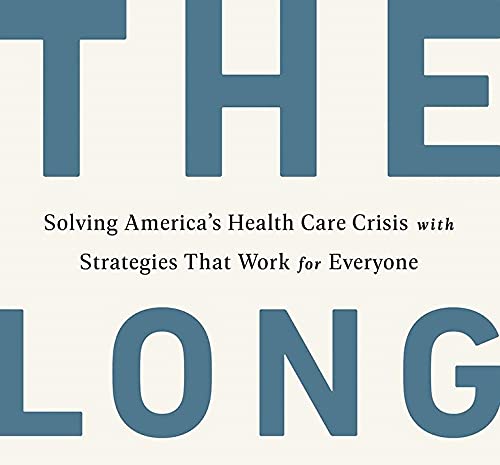 The Long Fix: Solving America's Health Care Crisis with Strategies that Work for Everyone