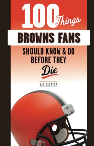 100 Things Browns Fans Should Know & Do Before They Die (100 Things...Fans Should Know)