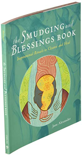 The Smudging and Blessings Book: Inspirational Rituals to Cleanse and Heal