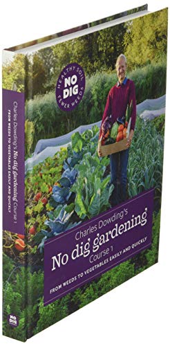 Charles Dowding’s No Dig Gardening, Course 1: From Weeds to Vegetables Easily and Quickly