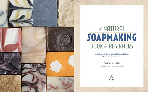 The Natural Soap Making Book for Beginners: Do-It-Yourself Soaps Using All-Natural Herbs, Spices, and Essential Oils