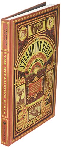 The Steampunk Bible: An Illustrated Guide to the World of Imaginary Airships, Corsets and Goggles, Mad Scientists, and Strange Literature