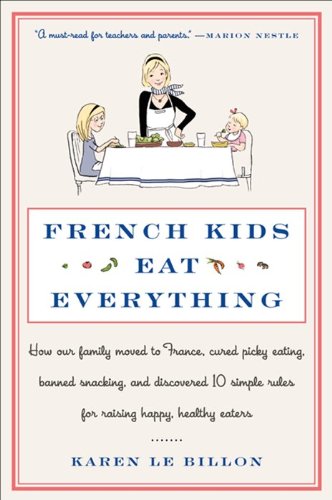 French Kids Eat Everything: How Our Family Moved to France, Cured Picky Eating, Banned Snacking, and Discovered 10 Simple Rules for Raising Happy, Healthy Eaters