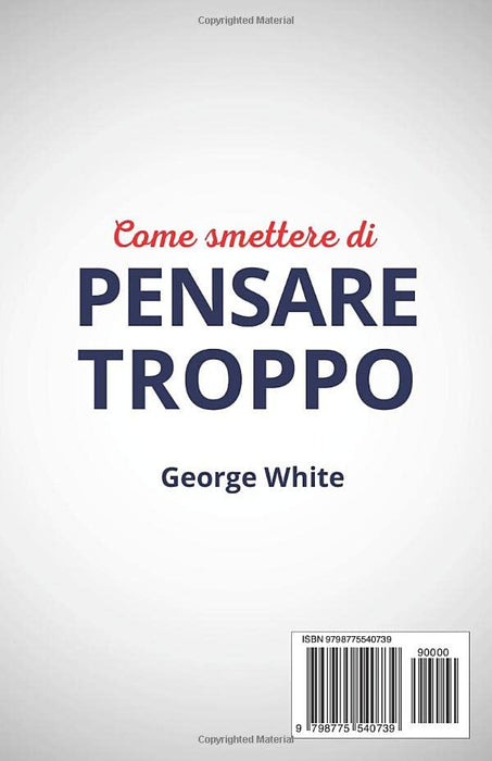 Come Smettere Di Pensare Troppo: Elimina i Pensieri Negativi dalla tua Mente! Scopri 12 Tecniche Pratiche ed Efficaci per Sconfiggere l’Ansia, Ridurre ... (Migliorare Sé Stessi) (Italian Edition)