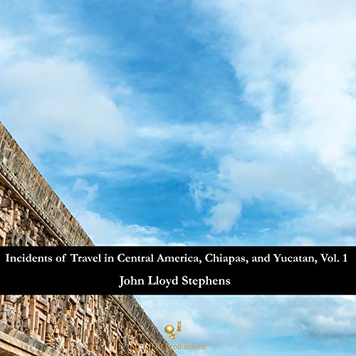 Incidents of Travel in Central America, Chiapas, and Yucatan, Vol. 1