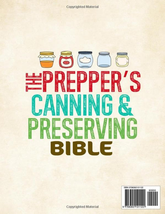 The Prepper’s Canning & Preserving Bible: The Complete Guide to Water Bath & Pressure Canning, Fermenting, Pickling, Dehydrating, Freeze Drying & Smoking. Fill Your Pantry Now for All Daily Needs!