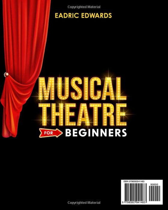 Musical Theatre For Beginners: The Most Unexpected Secrets, Curious Stories, and Practical Advice That Will Take You Behind the Curtains of Your Favorite Musicals