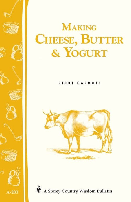 Making Cheese, Butter & Yogurt: Storey Country Wisdom Bulletin A-283