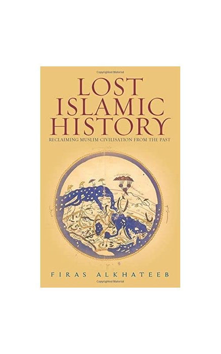 Lost Islamic History: Reclaiming Muslim Civilisation from the Past