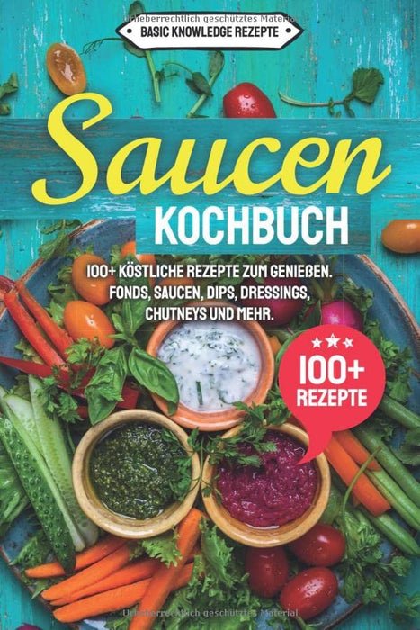 Saucen Kochbuch: 100+ köstliche Rezepte zum genießen. Fonds, Saucen, Dips, Dressings, Chutneys und mehr. (German Edition)