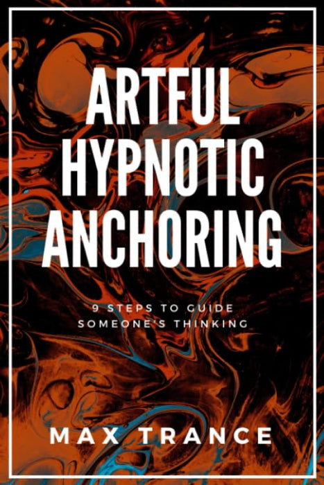 Artful Hypnotic Anchoring: 9 Steps to Guide Someone's Thinking