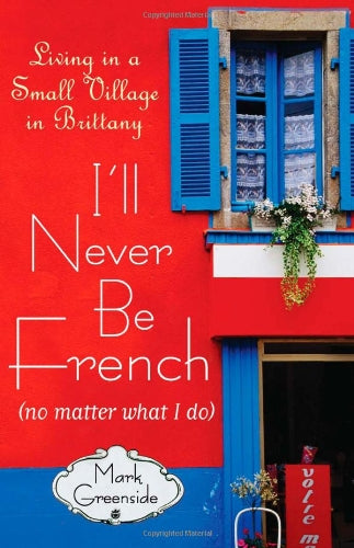 I'll Never Be French (no matter what I do): Living in a Small Village in Brittany